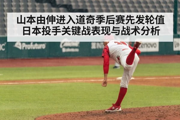 山本由伸进入道奇季后赛先发轮值 日本投手关键战表现与战术分析