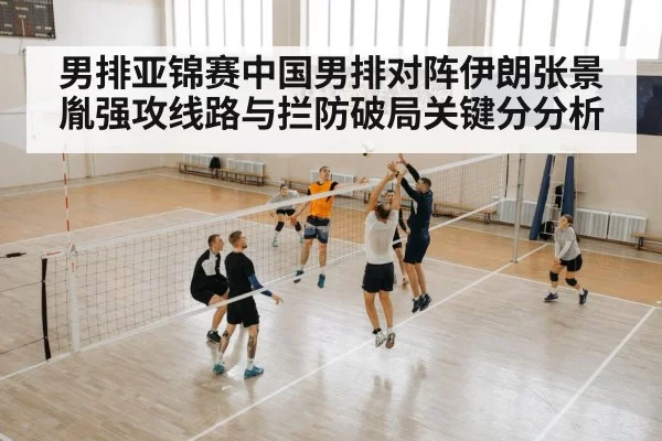 男排亚锦赛中国男排对阵伊朗张景胤强攻线路与拦防破局关键分分析