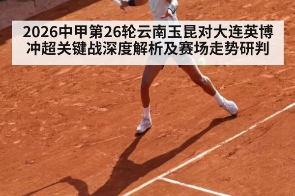 2026中甲第26轮云南玉昆对大连英博冲超关键战深度解析及赛场走势研判